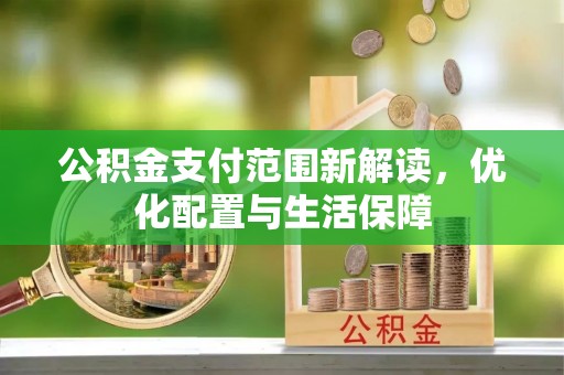 疏附公积金支付范围新解读，优化配置与生活保障