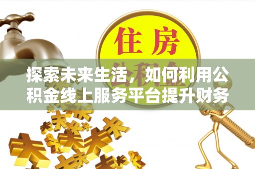 疏附探索未来生活，如何利用公积金线上服务平台提升财务效率