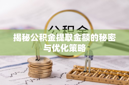 疏附揭秘公积金提取金额的秘密与优化策略