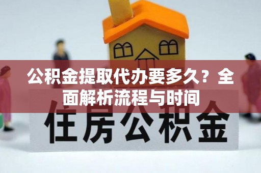 疏附公积金提取代办要多久？全面解析流程与时间