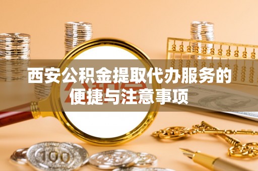 疏附西安公积金提取代办服务的便捷与注意事项