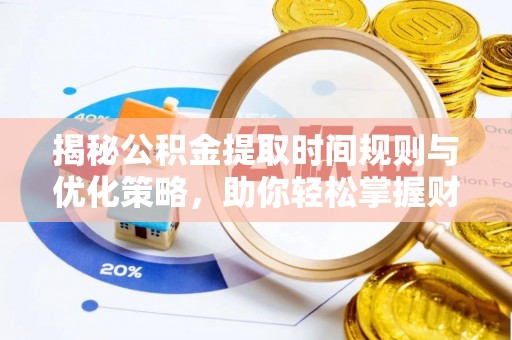 疏附揭秘公积金提取时间规则与优化策略，助你轻松掌握财富流动