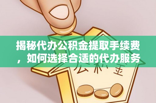疏附揭秘代办公积金提取手续费，如何选择合适的代办服务？