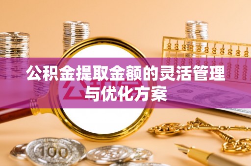 疏附公积金提取金额的灵活管理与优化方案