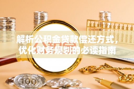 疏附解析公积金贷款偿还方式，优化财务规划的必读指南
