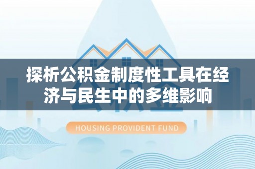 疏附探析公积金制度性工具在经济与民生中的多维影响
