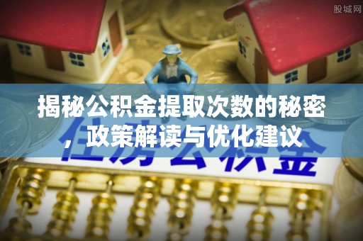 疏附揭秘公积金提取次数的秘密，政策解读与优化建议