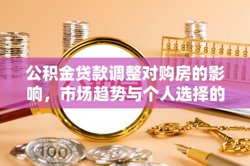 疏附公积金贷款调整对购房的影响，市场趋势与个人选择的深度解析