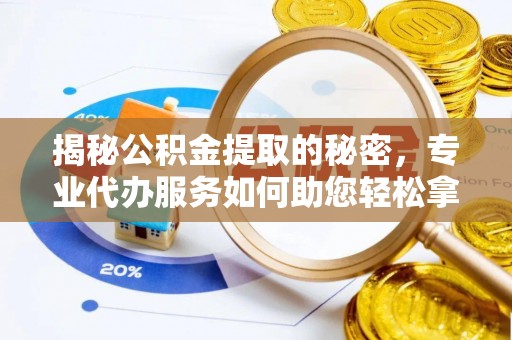疏附揭秘公积金提取的秘密，专业代办服务如何助您轻松拿钱