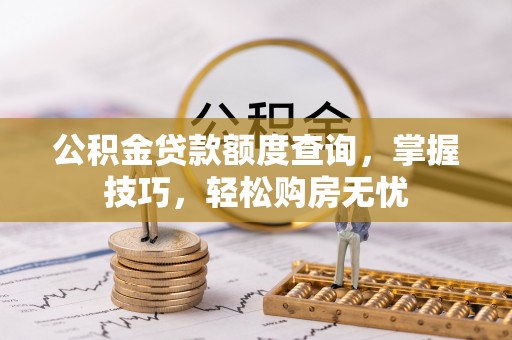 疏附公积金贷款额度查询，掌握技巧，轻松购房无忧
