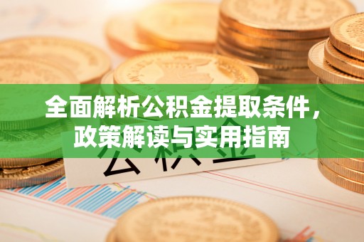 疏附全面解析公积金提取条件，政策解读与实用指南