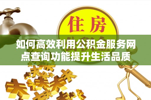 疏附如何高效利用公积金服务网点查询功能提升生活品质
