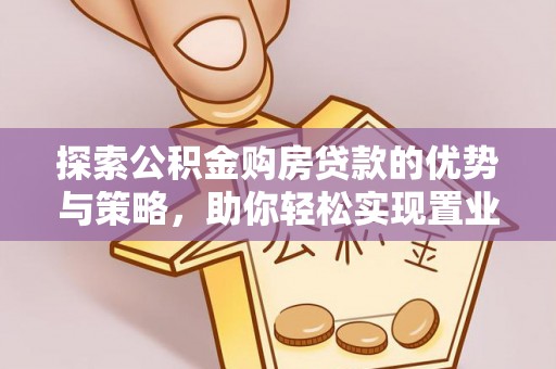 疏附探索公积金购房贷款的优势与策略，助你轻松实现置业梦想