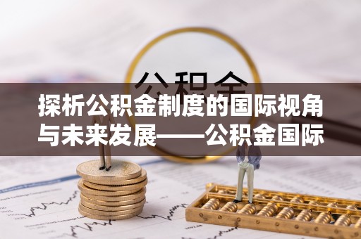 疏附探析公积金制度的国际视角与未来发展——公积金国际比较的新思路