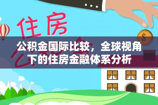 疏附公积金国际比较，全球视角下的住房金融体系分析
