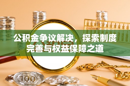 疏附公积金争议解决，探索制度完善与权益保障之道