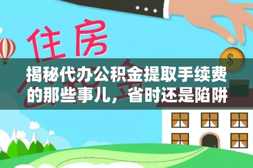 疏附揭秘代办公积金提取手续费的那些事儿，省时还是陷阱？