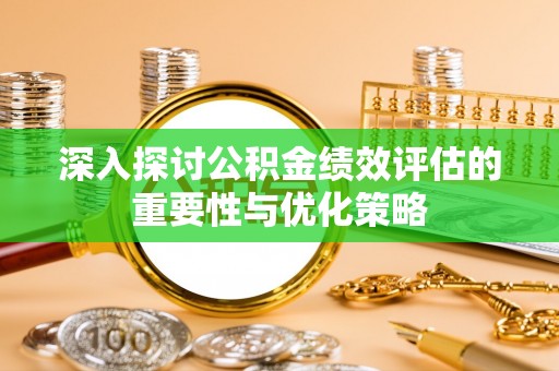 疏附深入探讨公积金绩效评估的重要性与优化策略