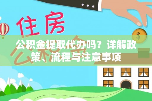 疏附公积金提取代办吗？详解政策、流程与注意事项