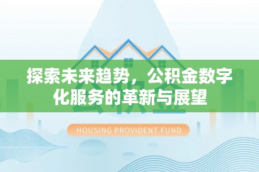 疏附探索未来趋势，公积金数字化服务的革新与展望