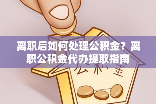 疏附离职后如何处理公积金？离职公积金代办提取指南