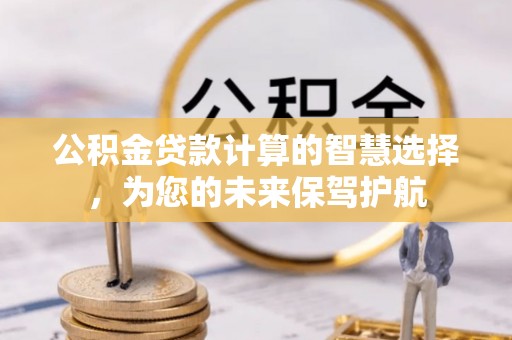 疏附公积金贷款计算的智慧选择，为您的未来保驾护航