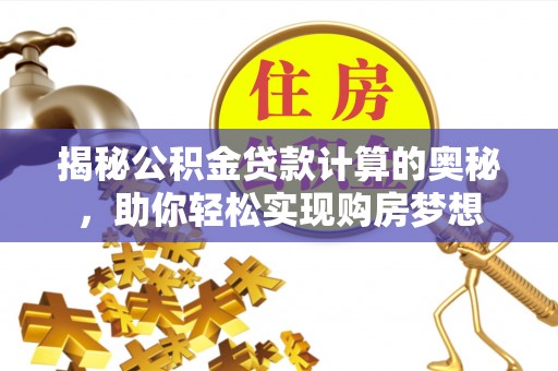 疏附揭秘公积金贷款计算的奥秘，助你轻松实现购房梦想