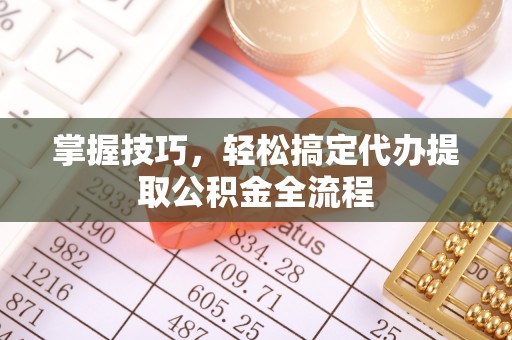 疏附掌握技巧，轻松搞定代办提取公积金全流程