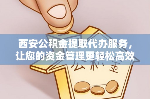 疏附西安公积金提取代办服务，让您的资金管理更轻松高效