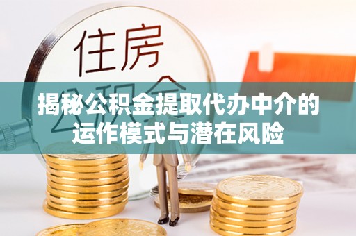 疏附揭秘公积金提取代办中介的运作模式与潜在风险