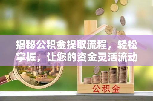 疏附揭秘公积金提取流程，轻松掌握，让您的资金灵活流动