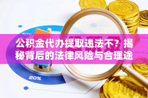 疏附公积金代办提取违法不？揭秘背后的法律风险与合理途径