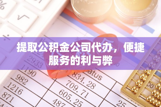 疏附提取公积金公司代办，便捷服务的利与弊