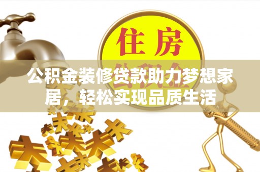 疏附公积金装修贷款助力梦想家居，轻松实现品质生活