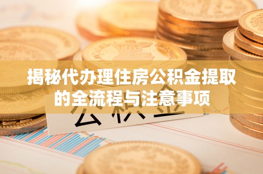 疏附揭秘代办理住房公积金提取的全流程与注意事项