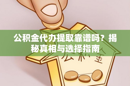 疏附公积金代办提取靠谱吗？揭秘真相与选择指南