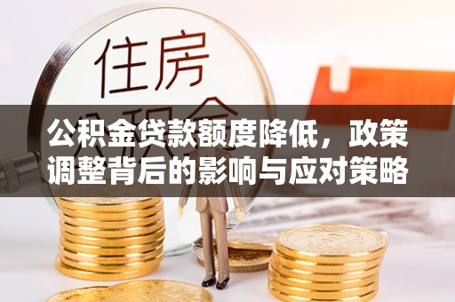疏附公积金贷款额度降低，政策调整背后的影响与应对策略