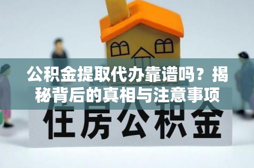 疏附公积金提取代办靠谱吗？揭秘背后的真相与注意事项