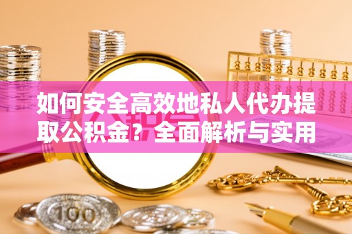疏附如何安全高效地私人代办提取公积金？全面解析与实用建议
