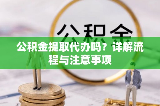 疏附公积金提取代办吗？详解流程与注意事项