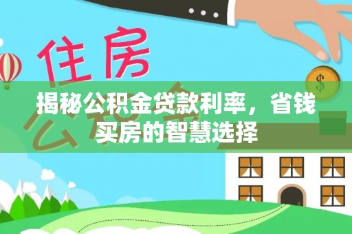 疏附揭秘公积金贷款利率，省钱买房的智慧选择