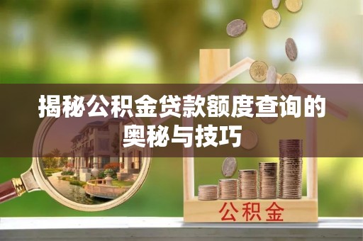 疏附揭秘公积金贷款额度查询的奥秘与技巧