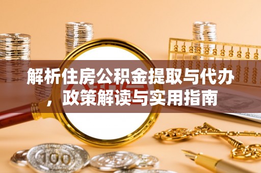 疏附解析住房公积金提取与代办，政策解读与实用指南