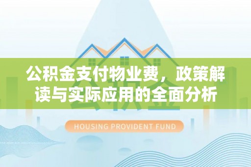 疏附公积金支付物业费，政策解读与实际应用的全面分析