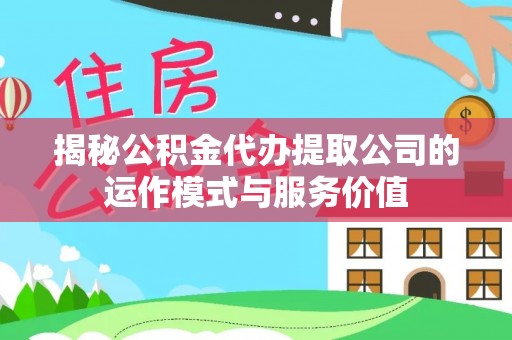 疏附揭秘公积金代办提取公司的运作模式与服务价值