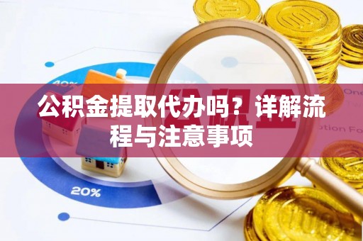 疏附公积金提取代办吗？详解流程与注意事项