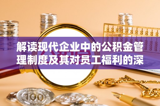 疏附解读现代企业中的公积金管理制度及其对员工福利的深远影响