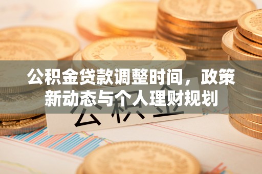 疏附公积金贷款调整时间，政策新动态与个人理财规划