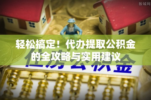 疏附轻松搞定！代办提取公积金的全攻略与实用建议