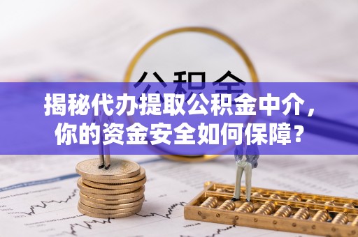 疏附揭秘代办提取公积金中介，你的资金安全如何保障？